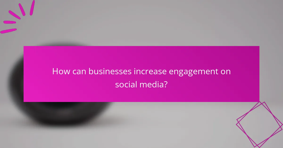 How can businesses increase engagement on social media?