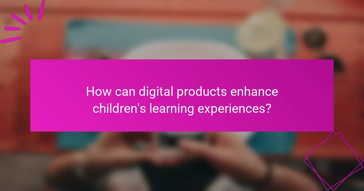 How can digital products enhance children's learning experiences?