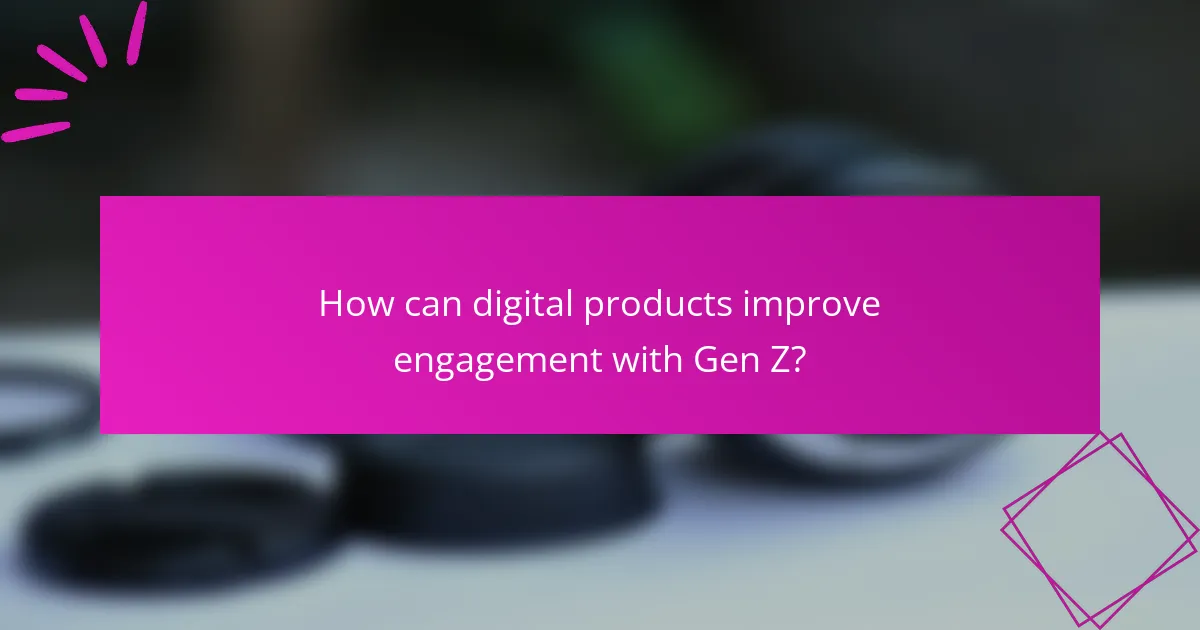 How can digital products improve engagement with Gen Z?