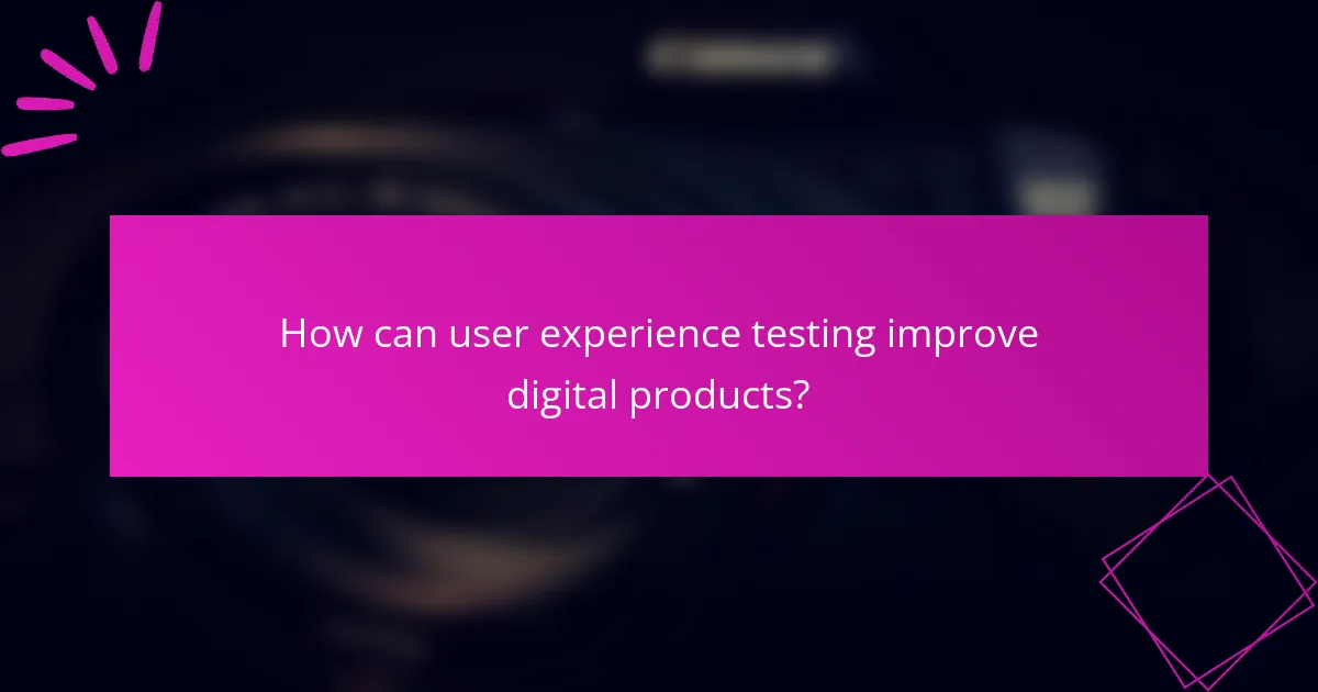 How can user experience testing improve digital products?