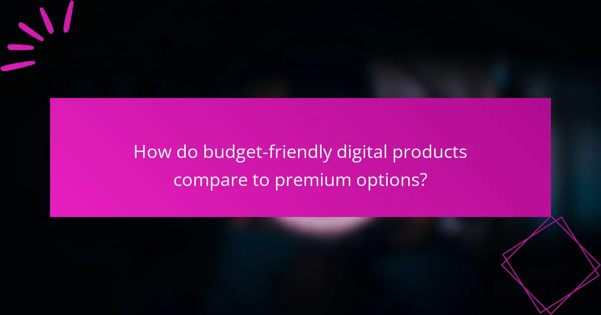 How do budget-friendly digital products compare to premium options?