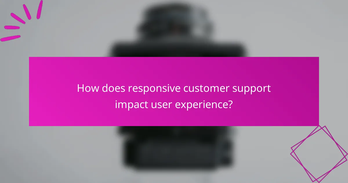 How does responsive customer support impact user experience?