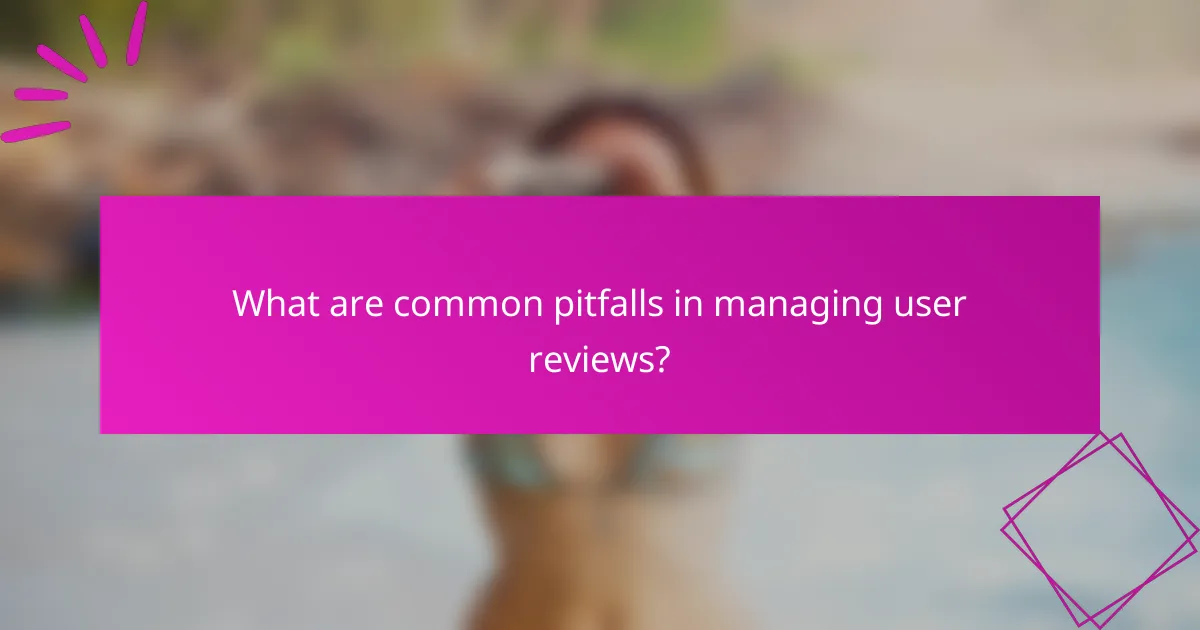 What are common pitfalls in managing user reviews?