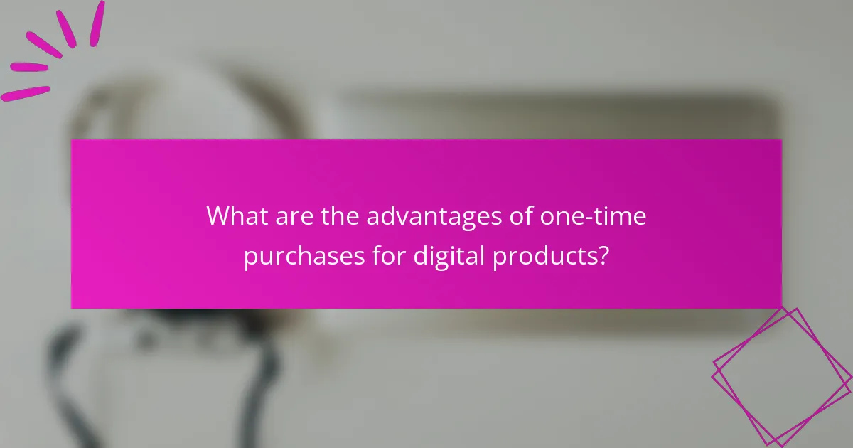 What are the advantages of one-time purchases for digital products?