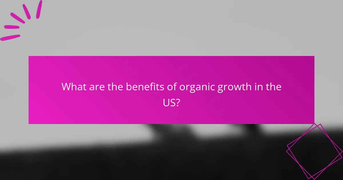 What are the benefits of organic growth in the US?