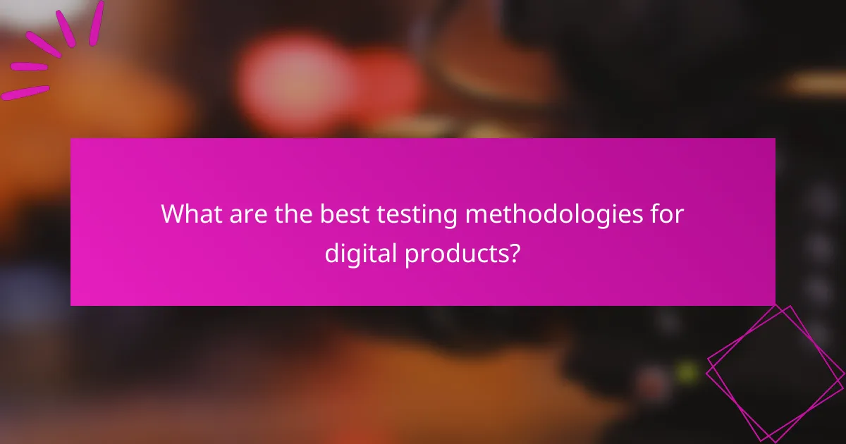 What are the best testing methodologies for digital products?