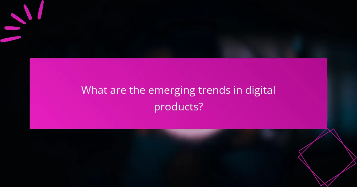 What are the emerging trends in digital products?