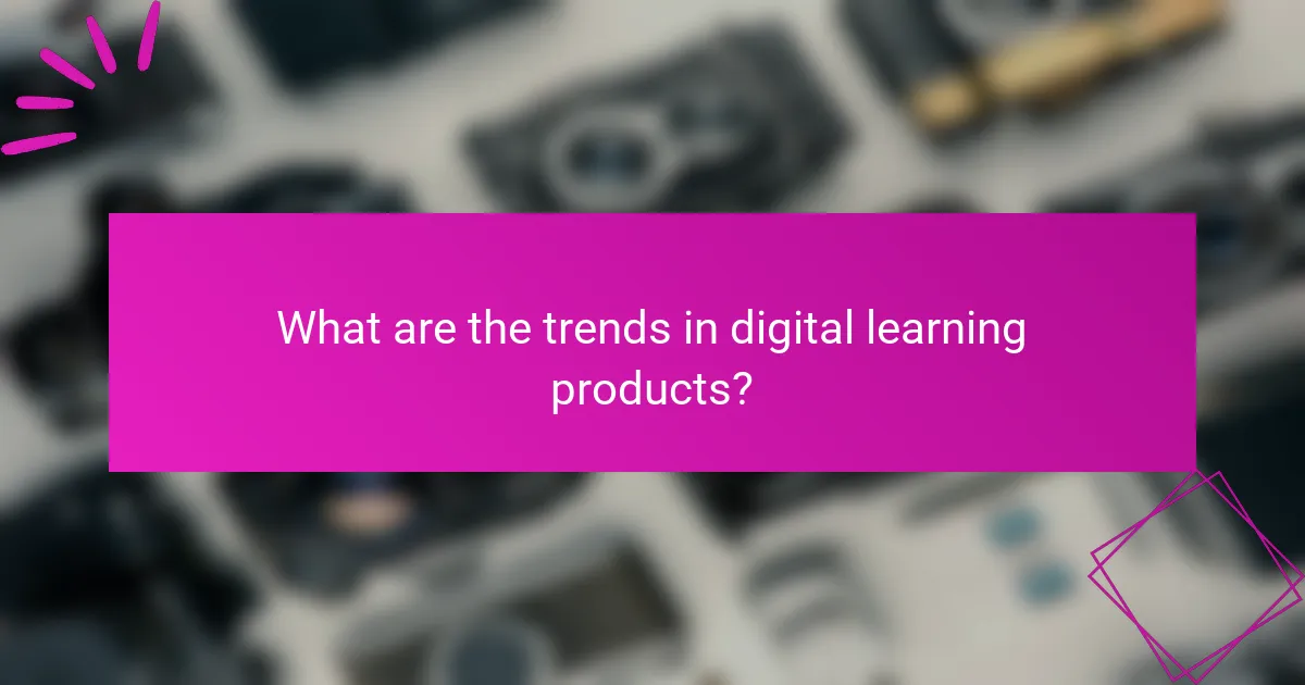 What are the trends in digital learning products?