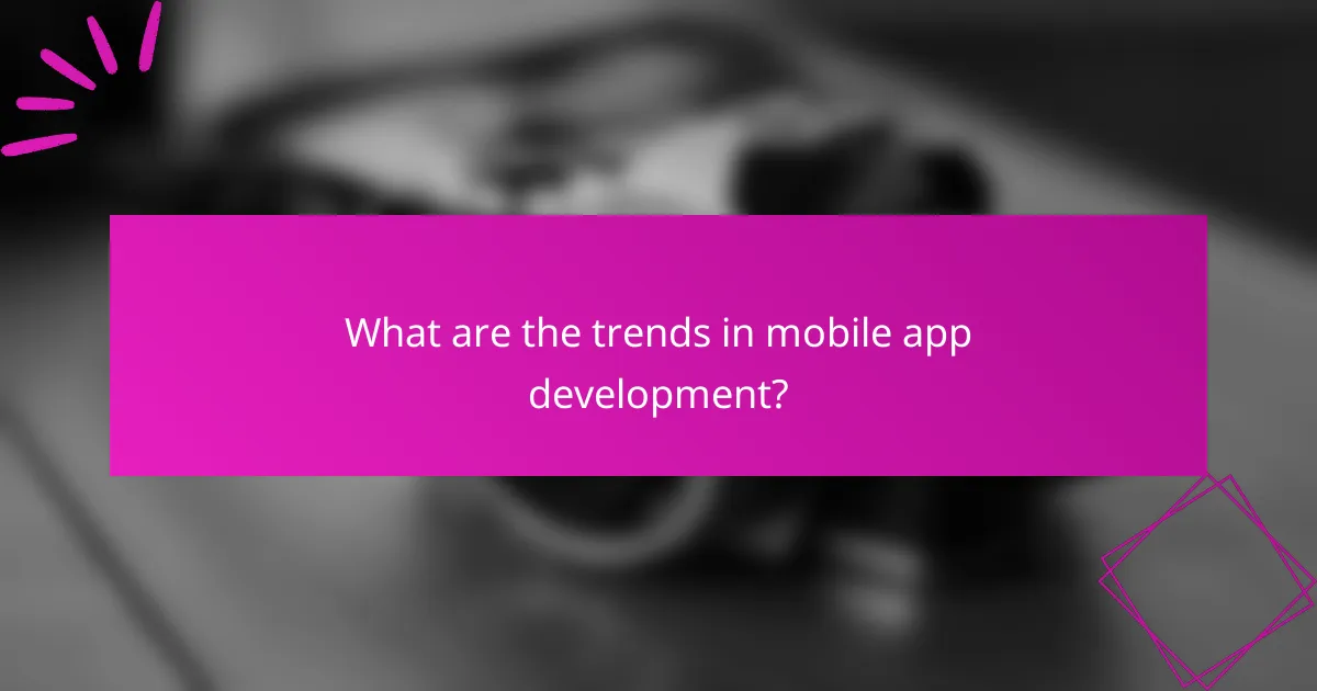 What are the trends in mobile app development?