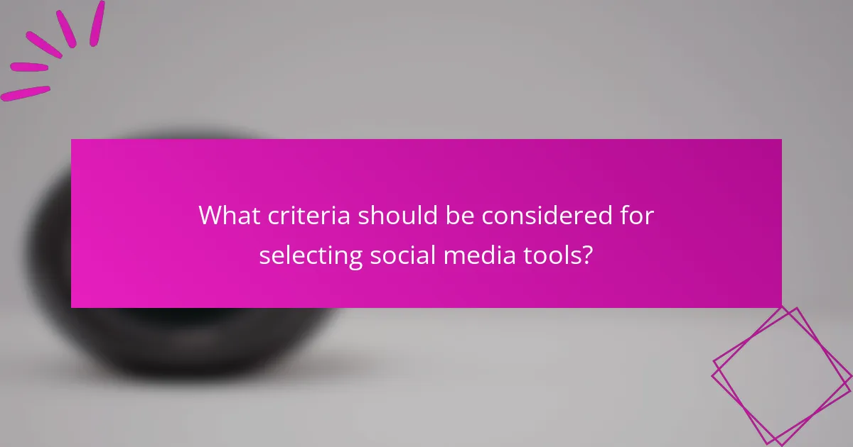 What criteria should be considered for selecting social media tools?