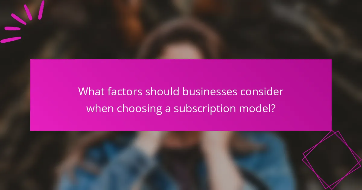 What factors should businesses consider when choosing a subscription model?