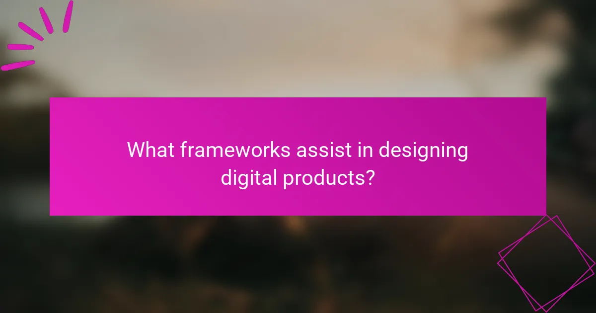 What frameworks assist in designing digital products?