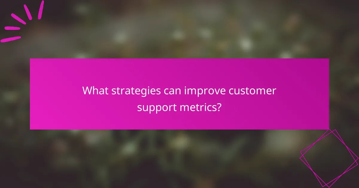 What strategies can improve customer support metrics?